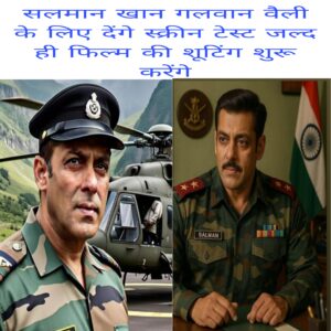 Salman Khan galwan valley ke liye denge screen test jald hi film ki shooting shuru karege