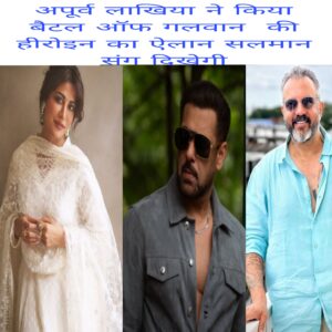 Apurv lakhiya ne kiya battle of galwan ki heroine ka elaan salman Sang dikhegi
