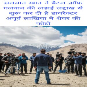 Salman Khan ne Battle of galwan ki ladai Ladakh se shuru kar di hai director apurv lakhiya ne share ki photo