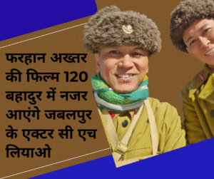 Farhan akhtar ki film 120 Bahadur main najar aaenge Jabalpur ke actor c h liao