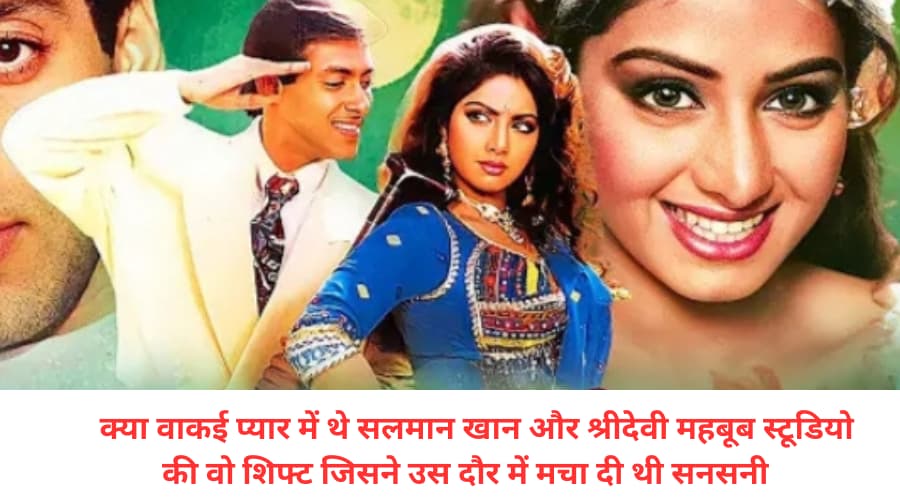 The untold chapter kya vakai pyar mein the Salman Khan aur shridevi Mehboob studio ki vo shift jisne us Daur me macha di thi sansani